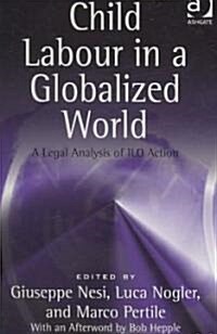 Child Labour in a Globalized World : A Legal Analysis of ILO Action (Hardcover)