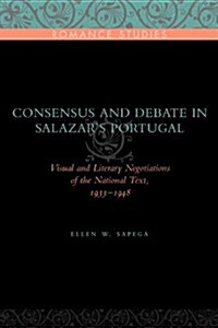 Consensus and Debate in Salazars Portugal: Visual and Literary Negotiations of the National Text, 1933-1948 (Hardcover)