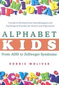 Alphabet Kids - from ADD to Zellweger Syndrome : A Guide to Developmental, Neurobiological and Psychological Disorders for Parents and Professionals (Hardcover)