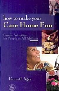 How to Make Your Care Home Fun : Simple Activities for People of All Abilities (Paperback)
