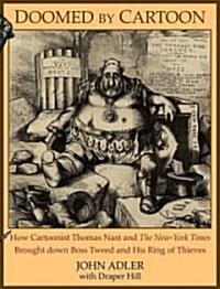 Doomed by Cartoon: How Cartoonist Thomas Nast and the New York Times Brought Down Boss Tweed and His Ring of Thieves (Paperback)
