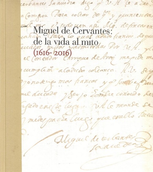 MIGUEL DE CERVANTES: DE LA VIDA AL MITO. 1616-2016 (Book)