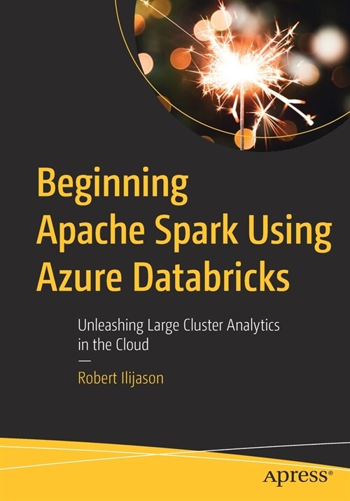 Beginning Apache Spark Using Azure Databricks: Unleashing Large Cluster Analytics in the Cloud (Paperback)