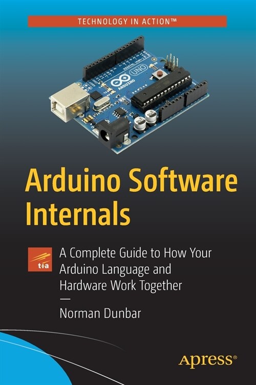 Arduino Software Internals: A Complete Guide to How Your Arduino Language and Hardware Work Together (Paperback)