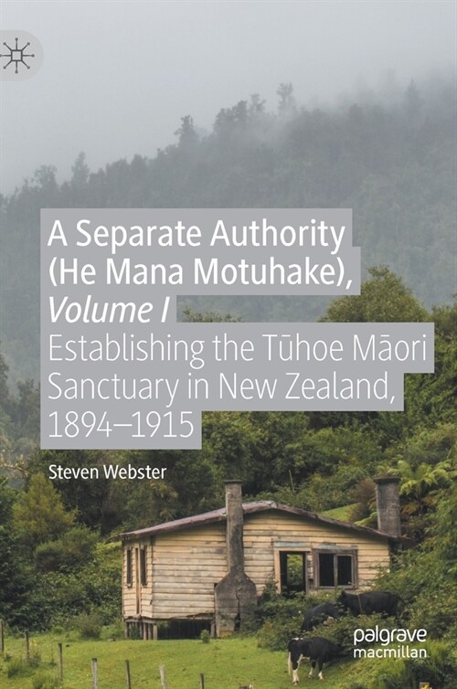 A Separate Authority (He Mana Motuhake), Volume I: Establishing the Tūhoe Māori Sanctuary in New Zealand, 1894-1915 (Hardcover, 2020)