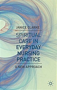 Spiritual Care in Everyday Nursing Practice : A New Approach (Paperback)