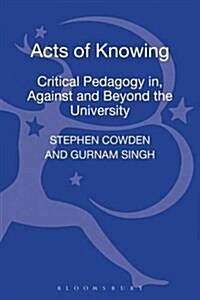 Acts of Knowing: Critical Pedagogy In, Against and Beyond the University (Hardcover)