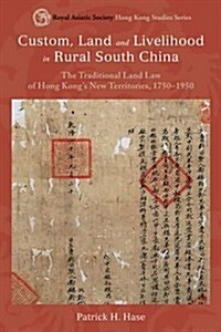 Custom, Land, and Livelihood in Rural South China: The Traditional Land Law of Hong Kongs New Territories, 1750-1950 (Hardcover)