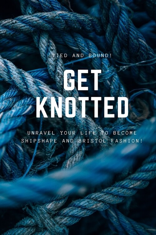 Get Knotted: Unravel your life to become shipshape and Bristol fashion! (Paperback)