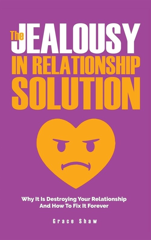 The Jealousy In Relationship Solution: Why It Is Destroying Your Relationship And How To Fix It Forever (Hardcover)