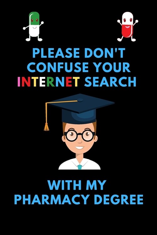 Please Dont Confuse Your Internet Search With My Pharmacy Degree - Funny Gag Gift For Pharmacy Appreciation: 120 Lined Pages 6 x 9 Journal - Ideal Gi (Paperback)