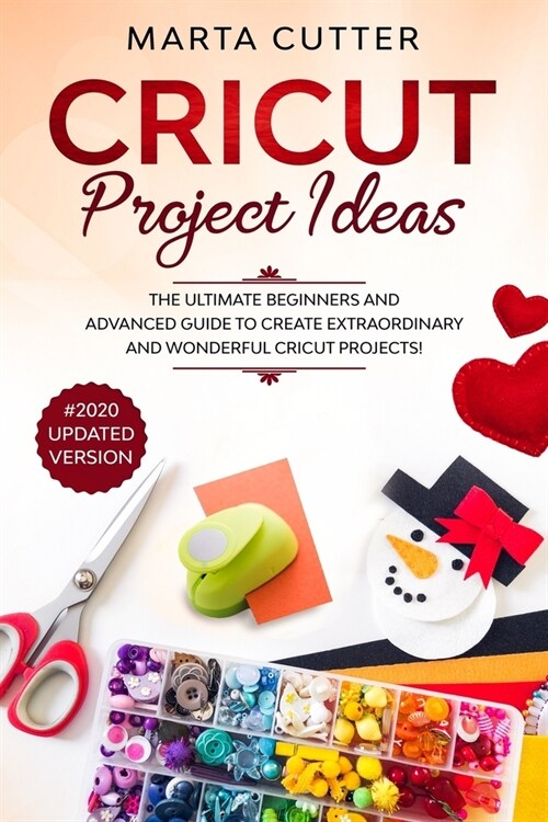 Cricut Project Ideas: The Ultimate Beginners And Advanced Guide To Create Extraordinary And Wonderful Cricut Projects! (#2020 Updated Versio (Paperback)