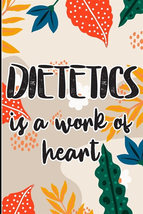 Dietetics is a Work of Heart: Colored Foral Themed Cover for A Dietitian Nutritionist, Dietitian Appreciation Gift to say thank you, congratulations (Paperback)