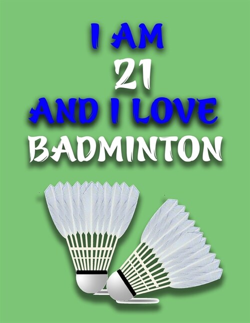 I Am 21 and I Love Badminton: Journal for Badminton Lovers, Birthday Gift for 21 Year Old Boys and Girls who likes Ball Sports, Christmas Gift Book (Paperback)