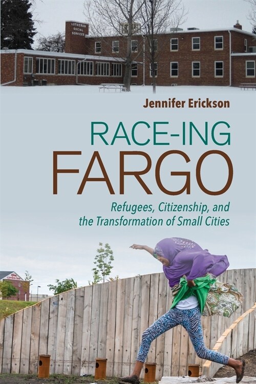 Race-Ing Fargo: Refugees, Citizenship, and the Transformation of Small Cities (Paperback)