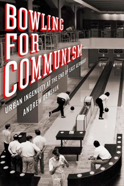 Bowling for Communism: Urban Ingenuity at the End of East Germany (Hardcover)