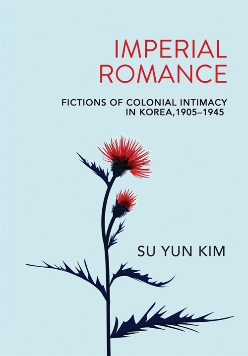 Imperial Romance: Fictions of Colonial Intimacy in Korea, 1905-1945 (Hardcover)