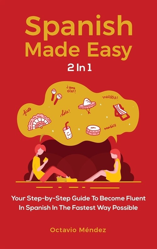 Spanish Made Easy 2 In 1: Your Step-by-Step Guide To Become Fluent In Spanish In The Fastest Way Possible (Hardcover)