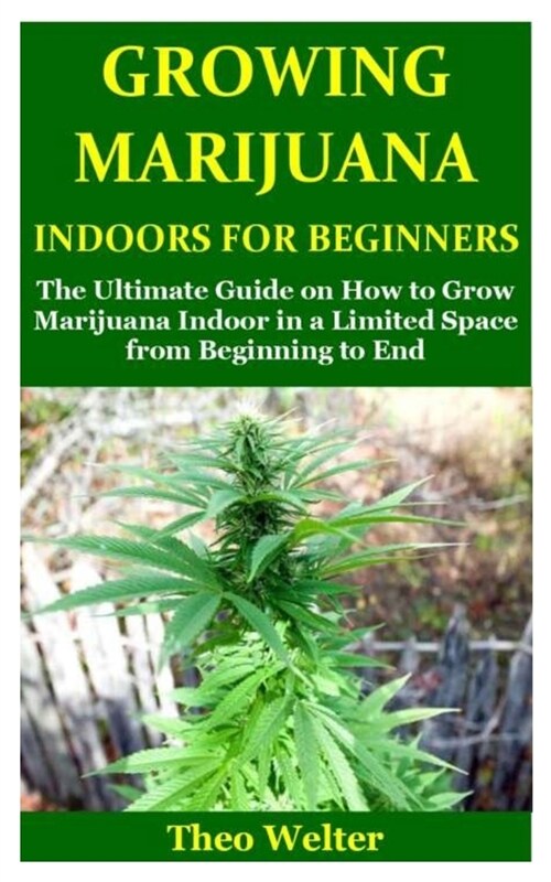 Growing Marijuana Indoors for Beginners: The Ultimate Guide on How to Grow Marijuana Indoor in a Limited Space from Beginning to End (Paperback)