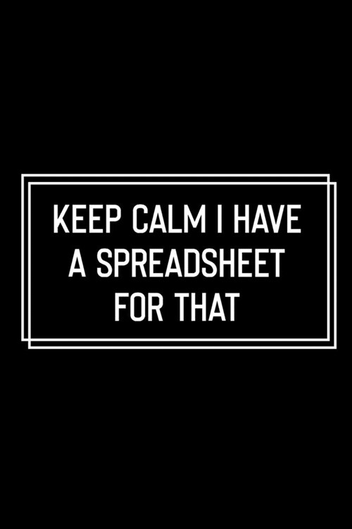 Keep Calm I Have A Spreadsheet For That: Funny Birthday Gift: Lined Notebook / Journal Gift, 120 Pages, 6x9, Soft Cover, Matte Finish, Funny Gift Idea (Paperback)