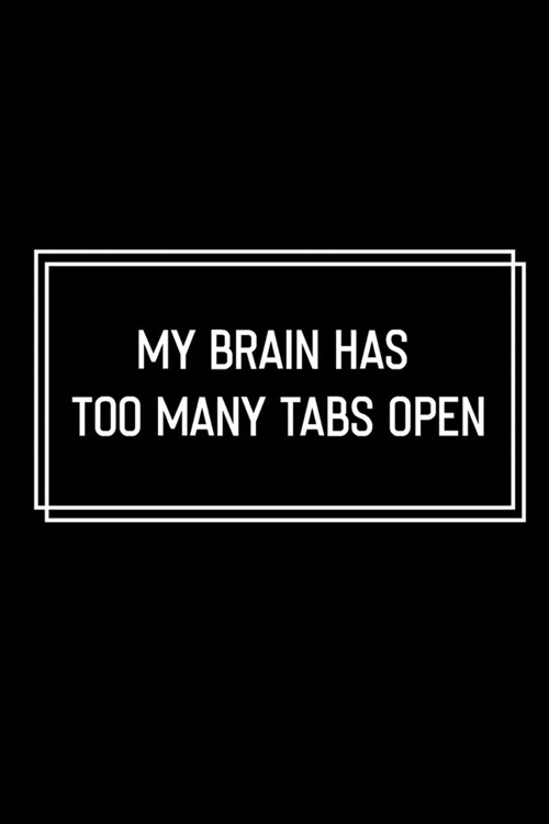 My Brain Has Too Many Tabs Open: Funny Birthday Gift: Lined Notebook / Journal Gift, 120 Pages, 6x9, Soft Cover, Matte Finish, Funny Gift Idea (Paperback)
