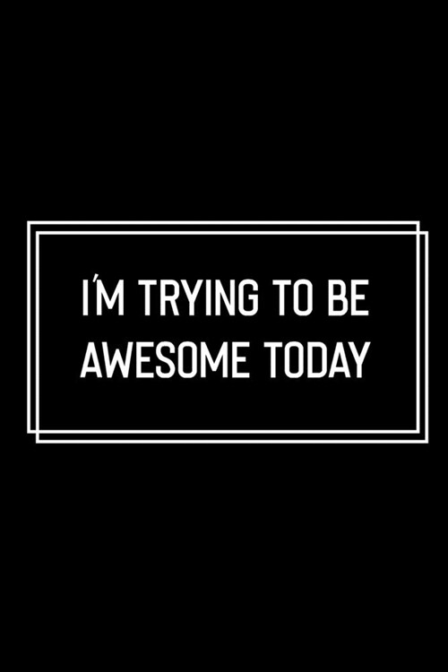 Im Trying To Be Awesome Today: Funny Birthday Gift: Lined Notebook / Journal Gift, 120 Pages, 6x9, Soft Cover, Matte Finish, Funny Gift Idea (Paperback)