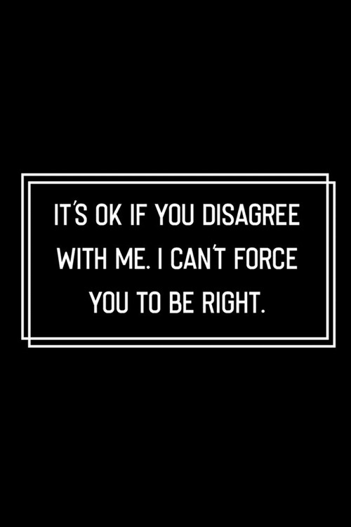 Its Ok If You Disagree With Me I Cant Force You to be Right: Funny Birthday Gift: Lined Notebook / Journal Gift, 120 Pages, 6x9, Soft Cover, Matte F (Paperback)