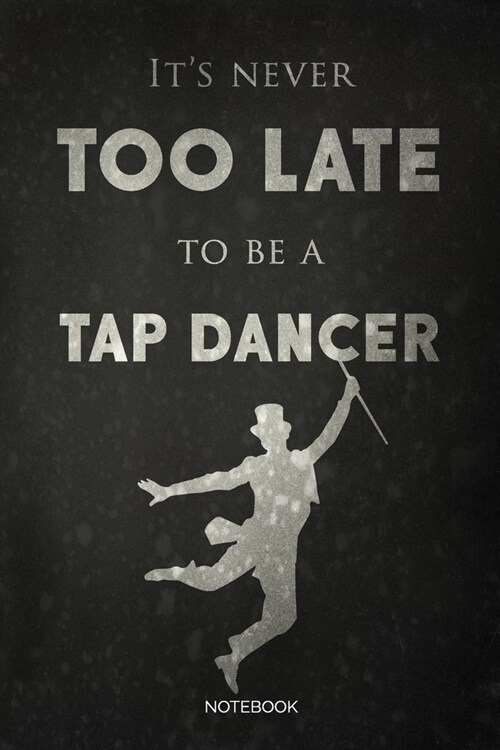Its Never Too Late To Be A Tap Dancer: Dot Grid Journal 6x9 - Tap Dance Musical Notebook I Step Dancer Gift for Dancers and Dancing Fans (Paperback)