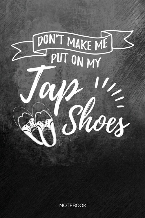 Dont Make Me Put On My Tap Shoes: Blank Lined Journal 6x9 - Tap Dance Musical Notebook I Step Dancer Gift for Dancers and Dancing Fans (Paperback)