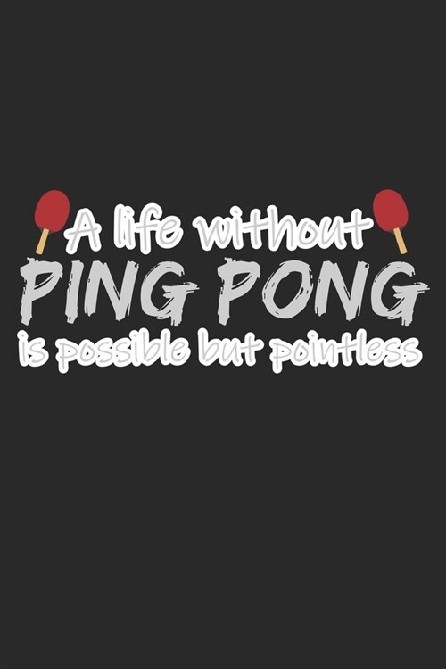 A Life Without Ping Pong Is Possible But Pointless: A5 Notizbuch, 120 Seiten gepunktet punktiert, Lustiger Spruch Tischtennis Tischtennisspieler Tisch (Paperback)