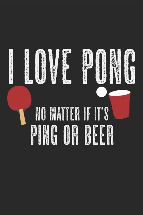 I Love Pong - No Matter If Its Ping Or Beer: A5 Notizbuch, 120 Seiten gepunktet punktiert, Bier Pong Lustiger Spruch Tischtennis Tischtennisspieler T (Paperback)