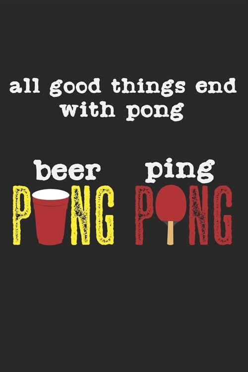 All Good Things End With Pong - Beer Pong & Ping Pong: A5 Notizbuch, 120 Seiten gepunktet punktiert, Bier Pong Lustiger Spruch Tischtennis Tischtennis (Paperback)