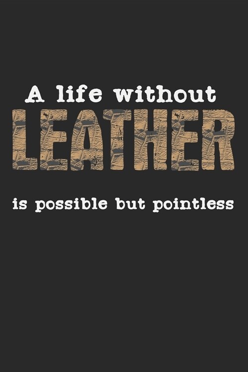 A Life Without Leather Is Possible But Pointless: Notebook A5 Size, 6x9 inches, 120 dot grid dotted Pages, Funny Quote Leather Work Leatherwork Leathe (Paperback)