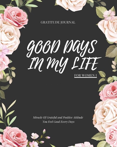 Good Days in My Life: Miracle Of Grateful and Positive Attitude You Feel Good Every Days: Gratitude Journal For Women: 90 Days Wonderful Res (Paperback)