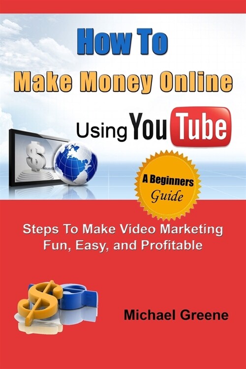 How to Make Money Online Using YouTube: Steps To Make Video Marketing Fun, Easy, and Profitable (Paperback)