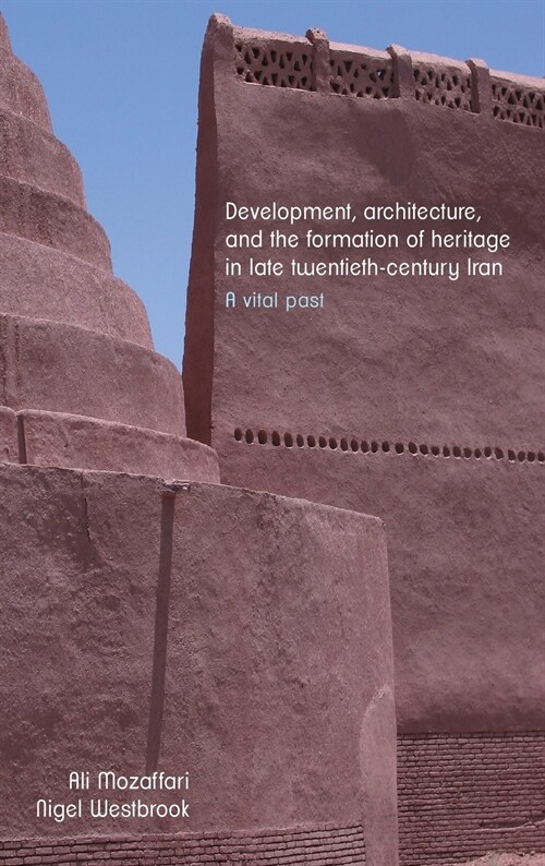 Development, Architecture, and the Formation of Heritage in Late Twentieth-Century Iran : A Vital Past (Hardcover)