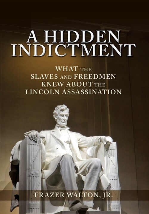 A Hidden Indictment: What the Slaves and Freedmen Knew About the Lincoln Assassination (Hardcover)