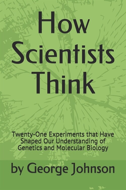 How Scientists Think: Twenty-One Experiments that Have Shaped Our Understanding of Genetics and Molecular Biology (Paperback)