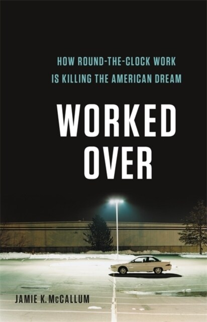 Worked Over: How Round-The-Clock Work Is Killing the American Dream (Hardcover)