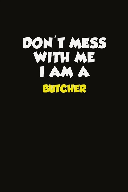 Dont Mess With Me I Am A Butcher: Career journal, notebook and writing journal for encouraging men, women and kids. A framework for building your car (Paperback)