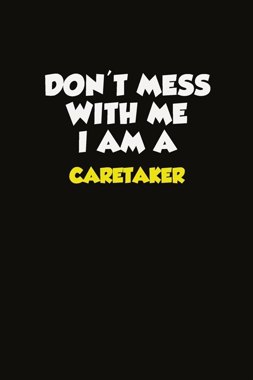 Dont Mess With Me I Am A Caretaker: Career journal, notebook and writing journal for encouraging men, women and kids. A framework for building your c (Paperback)
