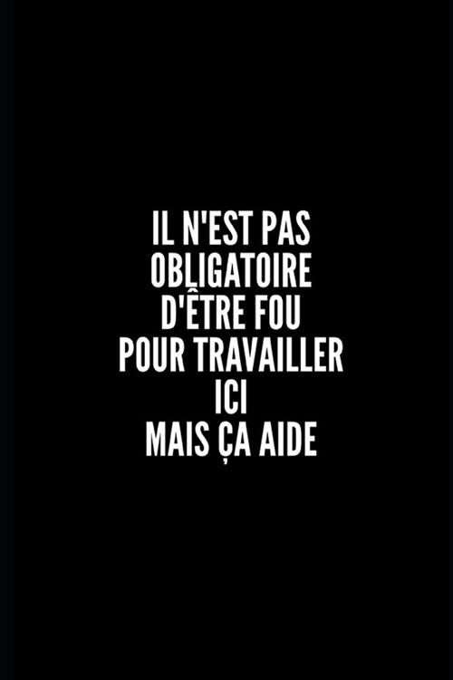 Il nEst Pas Obligatoire d?re Fou Pour Travailler ICI Mais CA Aide: Carnet / Journal 6 x 9, 100 pages, Sarcastique, cadeau original pour vos coll?u (Paperback)