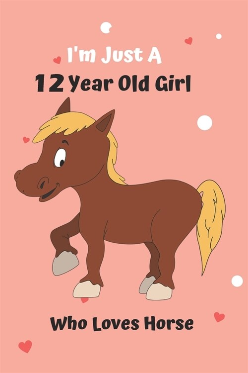 Im Just A 12 Year Old Girl Who Loves Horse: Horse Notebook: Funny and cute gag , daughter, son, best friend, perfect Gift, Logbook, gift for kids, ch (Paperback)