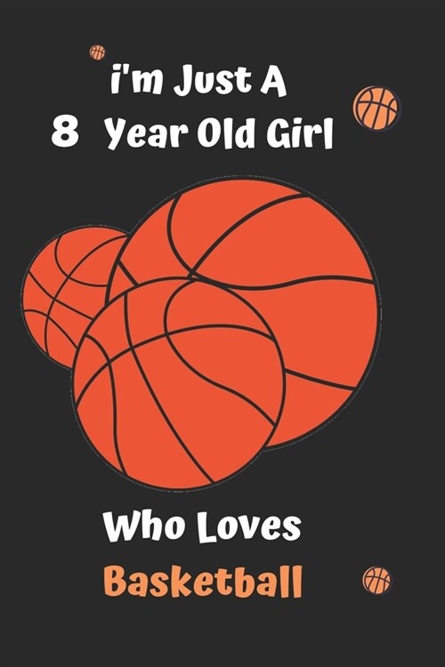 Im Just A 8 Year Old Girl Who Loves Basketball: Basketball Notebook: Funny and cute gag , daughter, son, best friend, perfect Gift, Logbook, gift for (Paperback)
