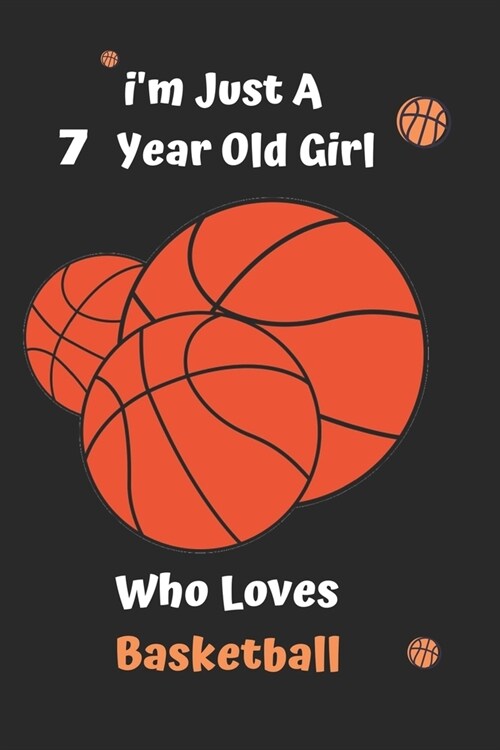 Im Just A 7 Year Old Girl Who Loves Basketball: Basketball Notebook: Funny and cute gag , daughter, son, best friend, perfect Gift, Logbook, gift for (Paperback)