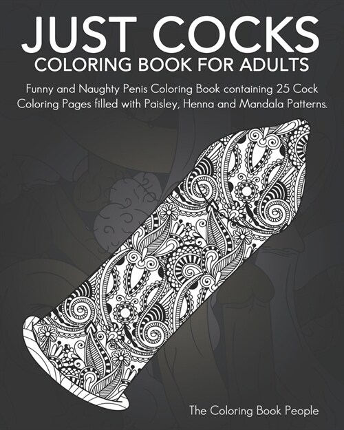 Just Cocks Coloring Book For Adults: Funny and Naughty Penis Coloring Book containing 25 Cock Coloring Pages filled with Paisley, Henna and Mandala Pa (Paperback)