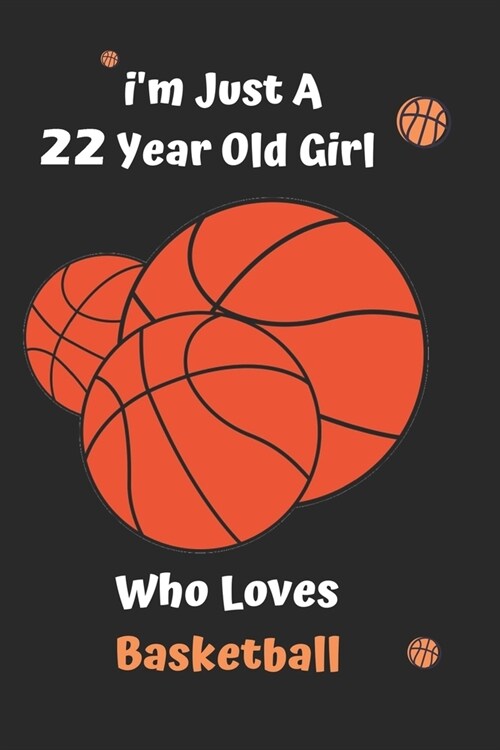 Im Just A 22 Year Old Girl Who Loves Basketball: Basketball Notebook: Funny and cute gag , daughter, son, best friend, perfect Gift, Logbook, gift fo (Paperback)