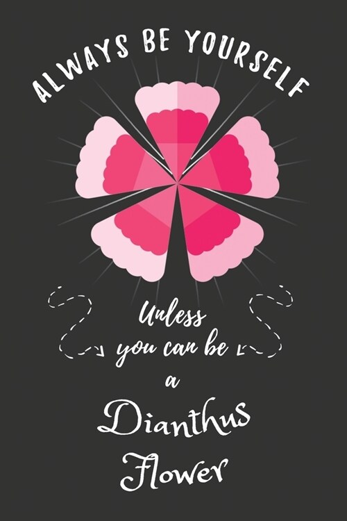 Always Be Yourself Unless You Can Be A Dianthus Flower: Funny Cute Dianthus Flower Notebook, Good Gift For Dianthus Flower Lover Kids, Girls or Childr (Paperback)
