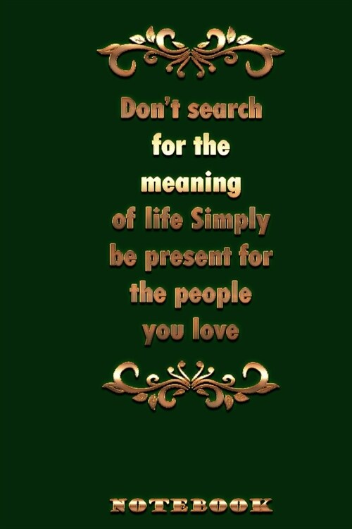 Notebook: Dont search for the meaning of life. Simply be present for the people you love: awesome quote notebook journal:120 pa (Paperback)