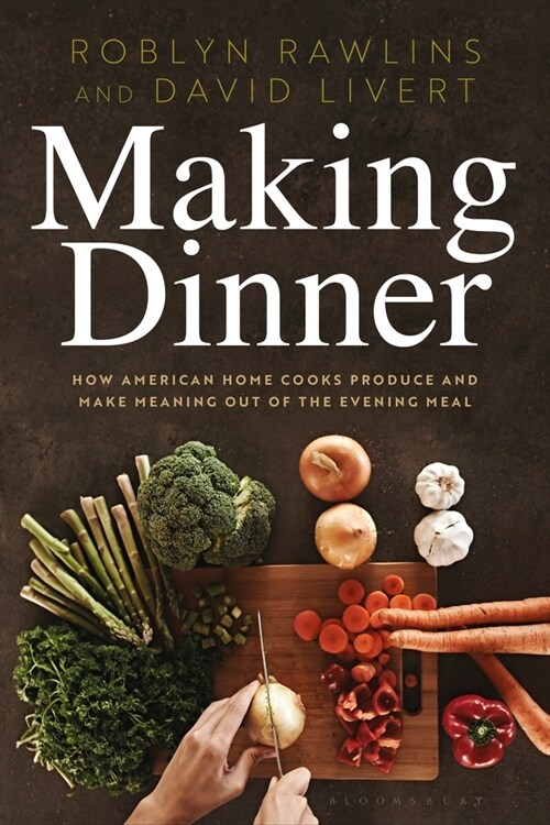 Making Dinner : How American Home Cooks Produce and Make Meaning Out of the Evening Meal (Paperback)